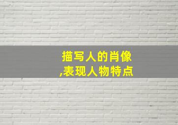 描写人的肖像,表现人物特点