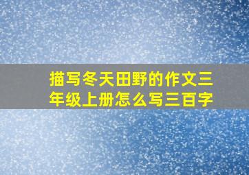 描写冬天田野的作文三年级上册怎么写三百字