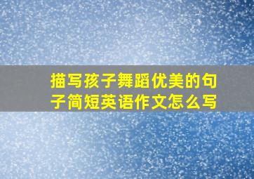 描写孩子舞蹈优美的句子简短英语作文怎么写