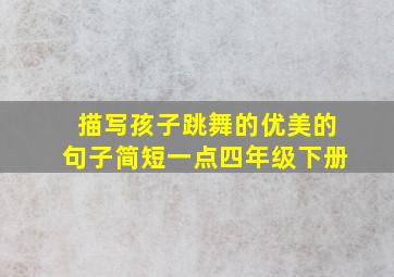 描写孩子跳舞的优美的句子简短一点四年级下册