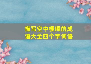 描写空中楼阁的成语大全四个字词语