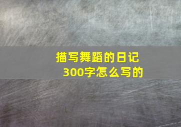 描写舞蹈的日记300字怎么写的