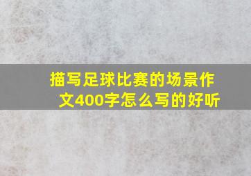 描写足球比赛的场景作文400字怎么写的好听