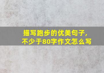 描写跑步的优美句子,不少于80字作文怎么写