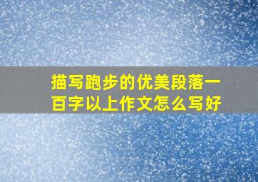 描写跑步的优美段落一百字以上作文怎么写好