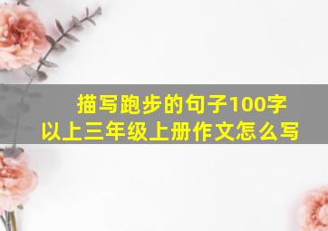 描写跑步的句子100字以上三年级上册作文怎么写