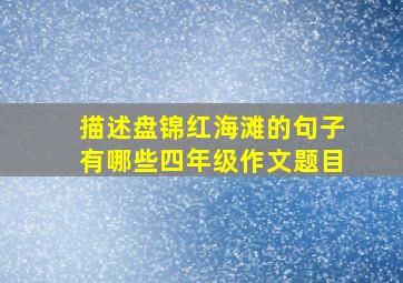 描述盘锦红海滩的句子有哪些四年级作文题目