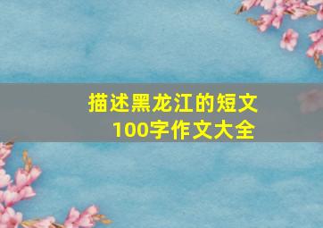 描述黑龙江的短文100字作文大全