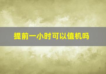 提前一小时可以值机吗