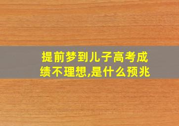 提前梦到儿子高考成绩不理想,是什么预兆