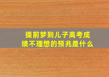 提前梦到儿子高考成绩不理想的预兆是什么