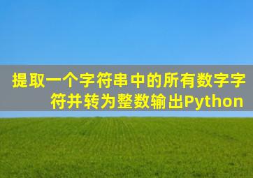 提取一个字符串中的所有数字字符并转为整数输出Python