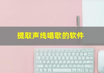 提取声线唱歌的软件