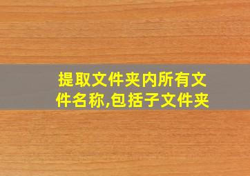 提取文件夹内所有文件名称,包括子文件夹