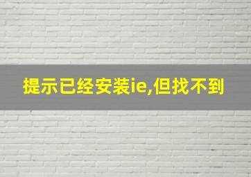 提示已经安装ie,但找不到