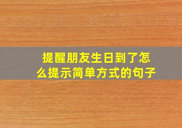 提醒朋友生日到了怎么提示简单方式的句子