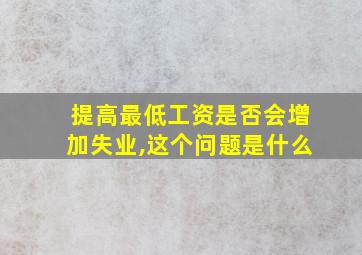 提高最低工资是否会增加失业,这个问题是什么