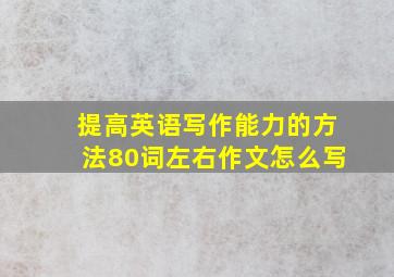 提高英语写作能力的方法80词左右作文怎么写