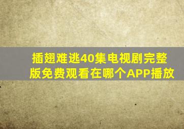 插翅难逃40集电视剧完整版免费观看在哪个APP播放