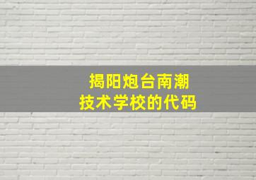 揭阳炮台南潮技术学校的代码