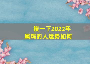 搜一下2022年属鸡的人运势如何