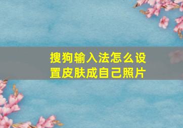 搜狗输入法怎么设置皮肤成自己照片