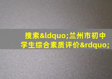 搜索“兰州市初中学生综合素质评价”