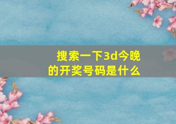 搜索一下3d今晚的开奖号码是什么