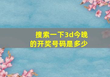 搜索一下3d今晚的开奖号码是多少