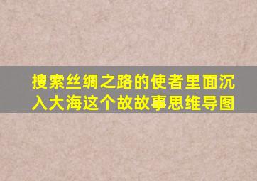 搜索丝绸之路的使者里面沉入大海这个故故事思维导图