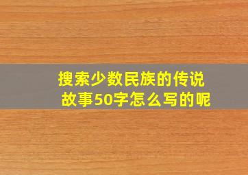 搜索少数民族的传说故事50字怎么写的呢