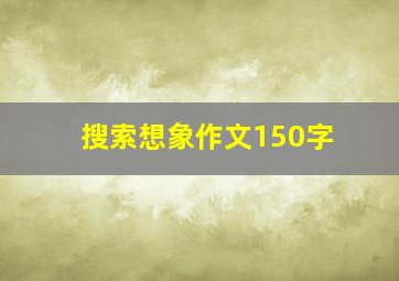 搜索想象作文150字