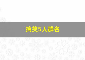 搞笑5人群名