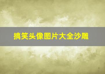 搞笑头像图片大全沙雕