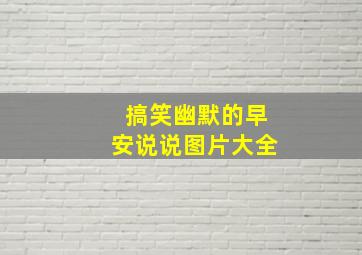 搞笑幽默的早安说说图片大全