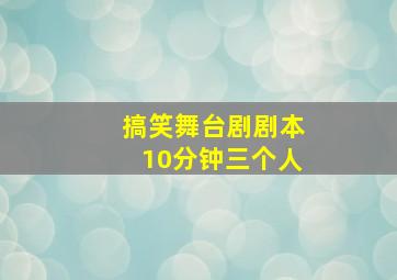 搞笑舞台剧剧本10分钟三个人