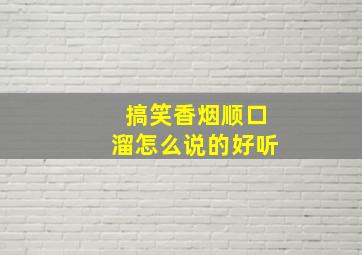 搞笑香烟顺口溜怎么说的好听