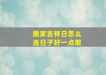 搬家吉祥日怎么选日子好一点呢