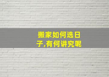 搬家如何选日子,有何讲究呢