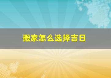 搬家怎么选择吉日