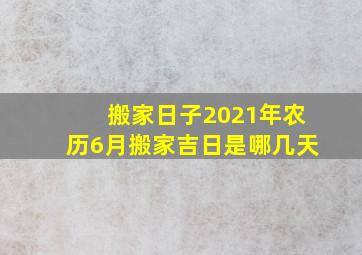 搬家日子2021年农历6月搬家吉日是哪几天