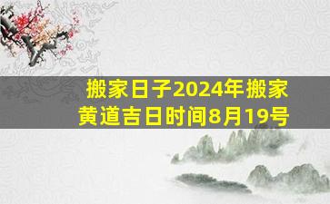 搬家日子2024年搬家黄道吉日时间8月19号