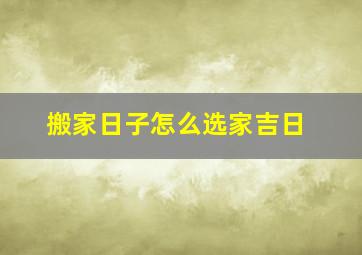 搬家日子怎么选家吉日