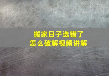 搬家日子选错了怎么破解视频讲解