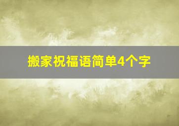 搬家祝福语简单4个字