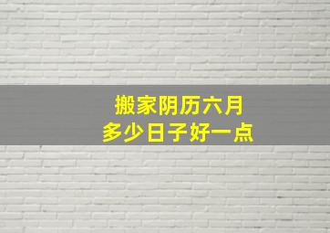 搬家阴历六月多少日子好一点