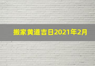 搬家黄道吉日2021年2月