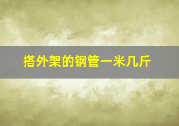 搭外架的钢管一米几斤