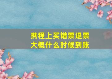 携程上买错票退票大概什么时候到账