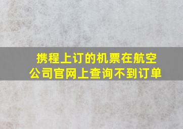 携程上订的机票在航空公司官网上查询不到订单